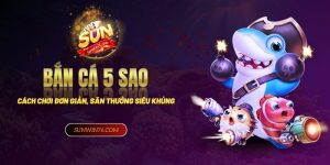 Bắn cá 5 sao - Cách chơi đơn giản, săn thưởng siêu khủng