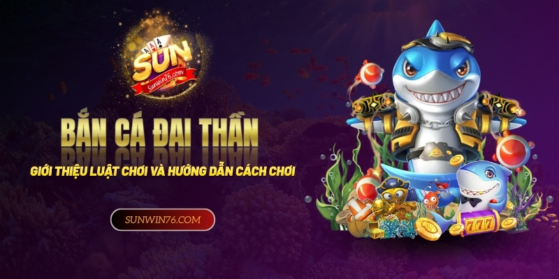 Bắn Cá Đại Thần - Giới thiệu luật chơi & hướng dẫn cách chơi