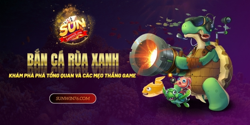 Bắn Cá Rùa Xanh - Khám phá tổng quan và các mẹo thắng game