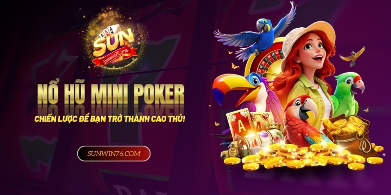 Nổ hũ mini poker – Chiến lược giúp bạn trở thành cao thủ