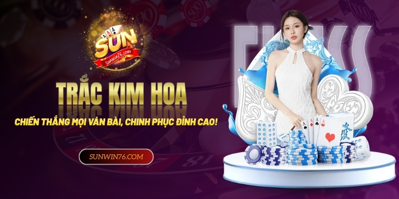 Trác Kim Hoa: Chiến thắng lớn, chinh phục đỉnh cao may mắn!